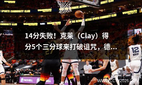 14分失败！克莱（Clay）得分5个三分球来打破诅咒，德罗赞（Derozan
