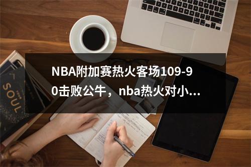 NBA附加赛热火客场109-90击败公牛，nba热火对小牛