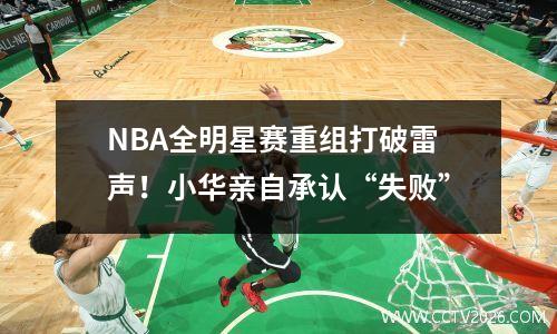 NBA全明星赛重组打破雷声！小华亲自承认“失败”