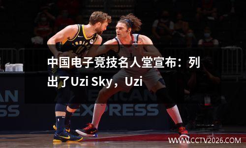 中国电子竞技名人堂宣布：列出了Uzi Sky，Uzi