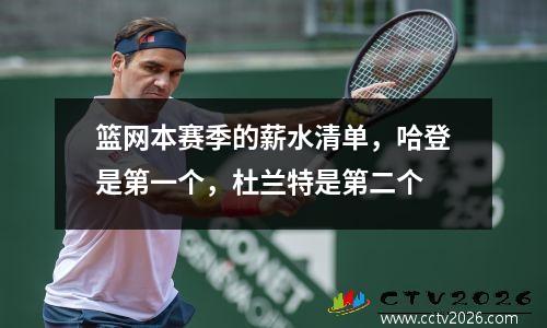 篮网本赛季的薪水清单，哈登是第一个，杜兰特是第二个