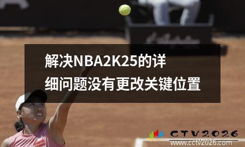 解决NBA2K25的详细问题没有更改关键位置