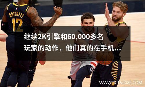 继续2K引擎和60,000多名玩家的动作，他们真的在手机游戏中创造了纯粹的篮球体验吗？