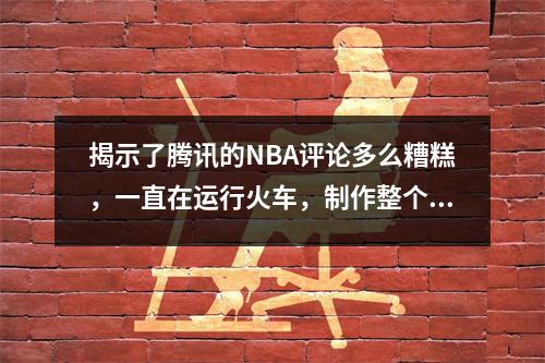 揭示了腾讯的NBA评论多么糟糕，一直在运行火车，制作整个蕾丝并设定节奏