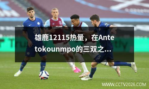 雄鹿12115热量，在Antetokounmpo的三双之后，Porter Jr.为“ 4次进攻和2次防御”做出了巨大贡献