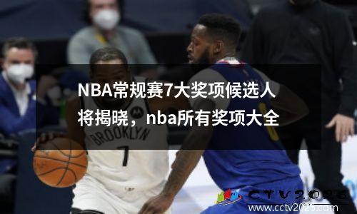 NBA常规赛7大奖项候选人将揭晓，nba所有奖项大全