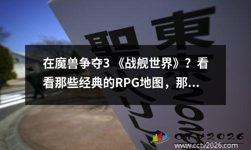 在魔兽争夺3 《战舰世界》？看看那些经典的RPG地图，那时有很多很棒的大师