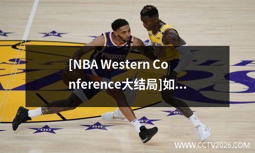 [NBA Western Conference大结局]如何确定四支球队表现的生与死？谁将赢得季后赛门票？