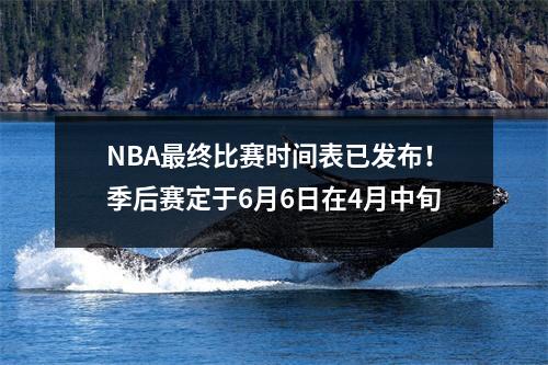 NBA最终比赛时间表已发布！季后赛定于6月6日在4月中旬