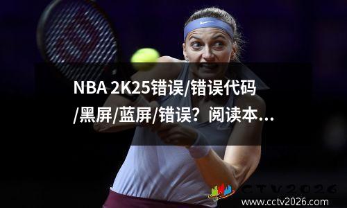 NBA 2K25错误/错误代码/黑屏/蓝屏/错误？阅读本文后，您会知道