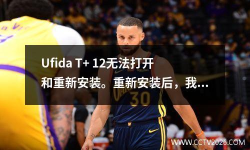 Ufida T+ 12无法打开和重新安装。重新安装后，我发现升级补丁的官方网站已停止下载。这就是我解决的方式