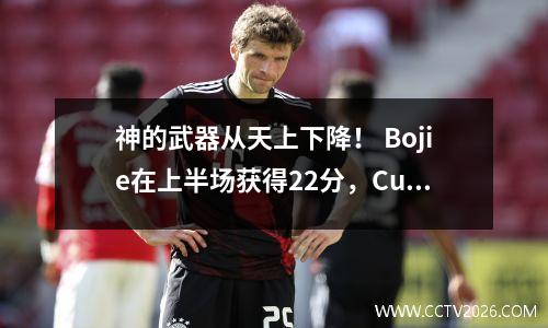 神的武器从天上下降！ Bojie在上半场获得22分，Curry扣篮被点燃，James受伤了