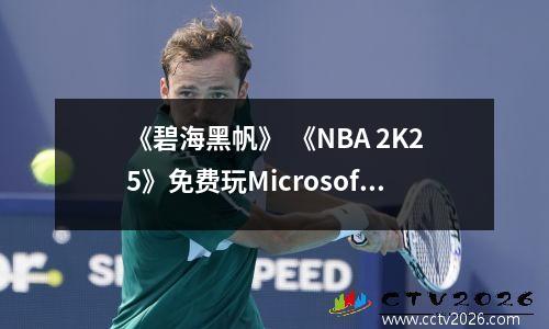 《碧海黑帆》 《NBA 2K25》免费玩Microsoft Games：XGP成员免费玩