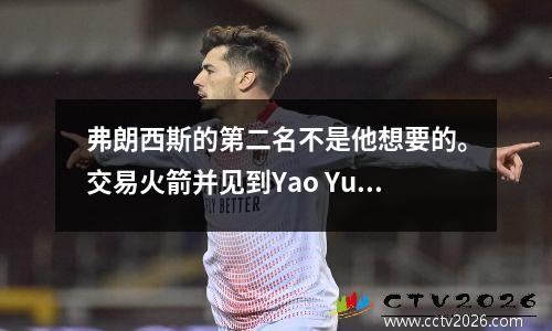 弗朗西斯的第二名不是他想要的。交易火箭并见到Yao Yu是他的高峰