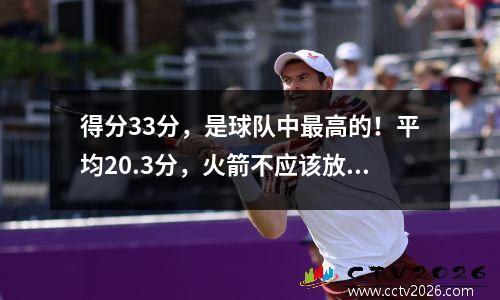 得分33分，是球队中最高的！平均20.3分，火箭不应该放弃他，热量发现了宝藏