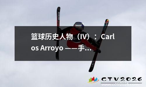 篮球历史人物（IV）：Carlos Arroyo ——手推翻了梦想团队