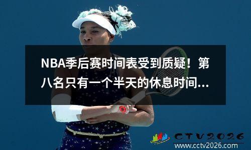 NBA季后赛时间表受到质疑！第八名只有一个半天的休息时间，但第七名还有三天的休息时间