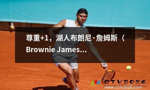 尊重+1，湖人布朗尼·詹姆斯（Brownie James）赢得了NBA传奇人物Chandler Parsons的赞美
