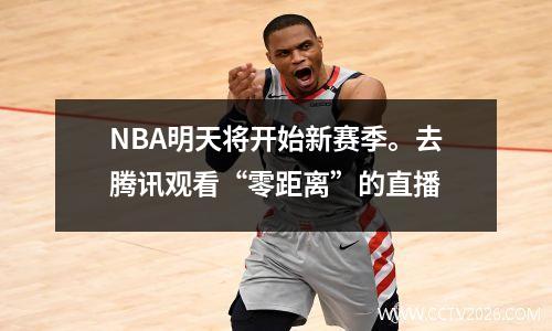 NBA明天将开始新赛季。去腾讯观看“零距离”的直播