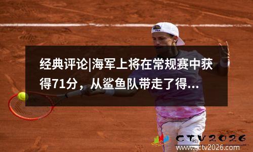 经典评论|海军上将在常规赛中获得71分，从鲨鱼队带走了得分王