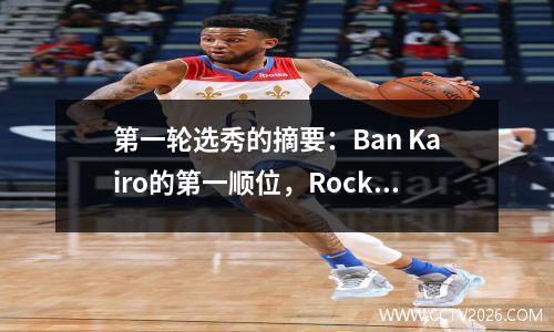 第一轮选秀的摘要：Ban Kairo的第一顺位，Rockets的第一轮