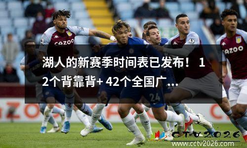 湖人的新赛季时间表已发布！ 12个背靠背+ 42个全国广播，明年一月连续6次访问