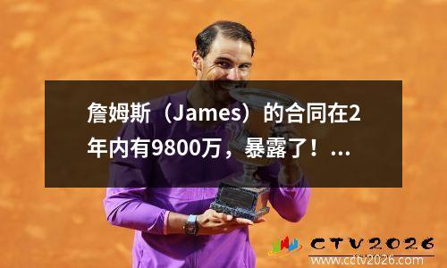 詹姆斯（James）的合同在2年内有9800万，暴露了！没有希望返回骑士，最有可能留在湖人
