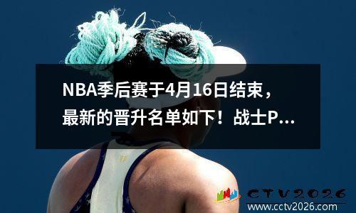 NBA季后赛于4月16日结束，最新的晋升名单如下！战士PK火箭