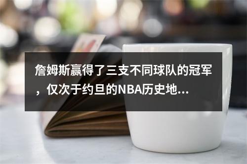 詹姆斯赢得了三支不同球队的冠军，仅次于约旦的NBA历史地位？