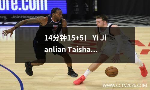 14分钟15+5！ Yi Jianlian Taishan的顶级扣篮又回来了，CBA遇到了麻烦。