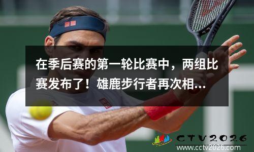 在季后赛的第一轮比赛中，两组比赛发布了！雄鹿步行者再次相遇，尼克斯面对黑马活塞