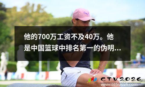 他的700万工资不及40万。他是中国篮球中排名第一的伪明星。