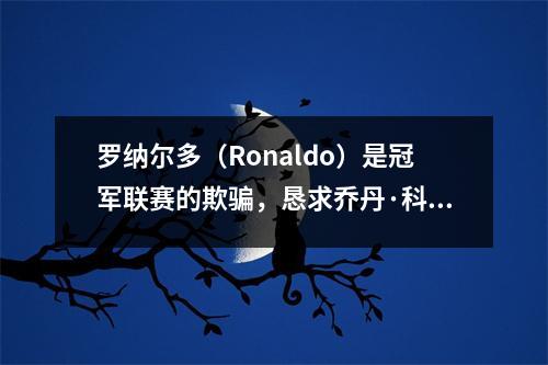 罗纳尔多（Ronaldo）是冠军联赛的欺骗，恳求乔丹·科比（Jordan Kobe）为心理影子区域