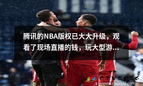 腾讯的NBA版权已大大升级，观看了现场直播的钱，玩大型游戏！