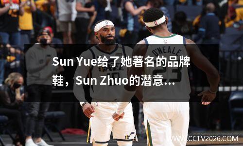 Sun Yue给了她著名的品牌鞋，Sun Zhuo的潜意识反应被嘲笑为“太质朴”。他张开嘴，他就是一个国宝。