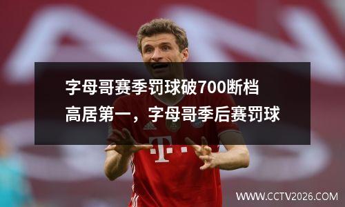字母哥赛季罚球破700断档高居第一，字母哥季后赛罚球