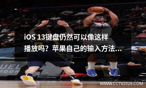 iOS 13键盘仍然可以像这样播放吗？苹果自己的输入方法也非常有用，对吗？