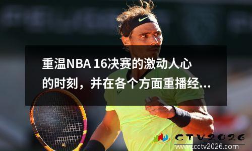 重温NBA 16决赛的激动人心的时刻，并在各个方面重播经典的战斗！
