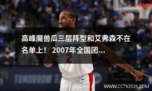 高峰魔兽瓜三层阵型和艾弗森不在名单上！ 2007年全国团队有多激烈？