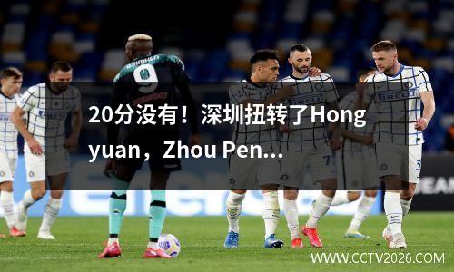 20分没有！深圳扭转了Hongyuan，Zhou Peng和Zhao Rui换衣服，Yi Jianlian击败了周:NB