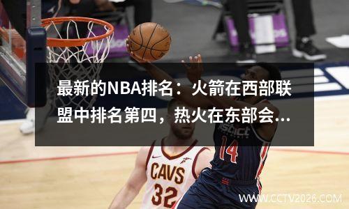 最新的NBA排名：火箭在西部联盟中排名第四，热火在东部会议中恢复了第八名。