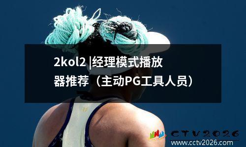 2kol2 |经理模式播放器推荐（主动PG工具人员）