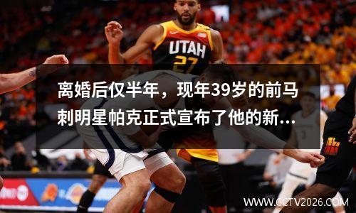 离婚后仅半年，现年39岁的前马刺明星帕克正式宣布了他的新恋爱关系！他是法院外的一个浪漫而迷人的人。当他在好莱坞妻子里时，他甚至做了一个“友好的妻子”。