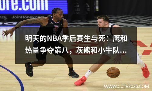明天的NBA季后赛生与死：鹰和热量争夺第八，灰熊和小牛队在西方争夺第八名
