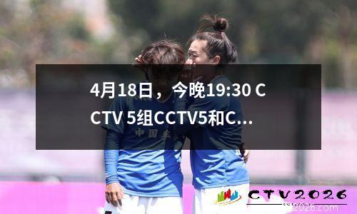 4月18日，今晚19:30 CCTV 5组CCTV5和CCTV5+实时广播时间表已附加到今天的CBA热点