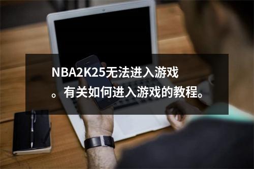 NBA2K25无法进入游戏。有关如何进入游戏的教程。