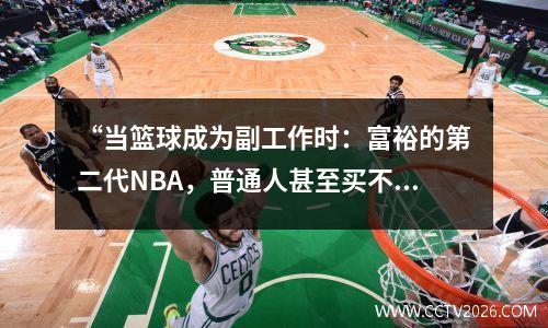 “当篮球成为副工作时：富裕的第二代NBA，普通人甚至买不起门票。”