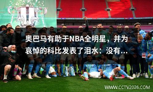 奥巴马有助于NBA全明星，并为哀悼的科比发表了泪水：没有什么比这更令人心碎了