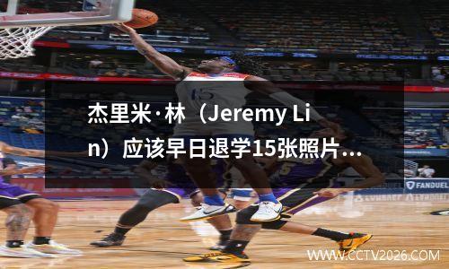 杰里米·林（Jeremy Lin）应该早日退学15张照片中的杰里米·林（Jeremy Lin）吗？