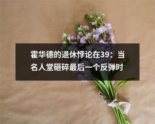 霍华德的退休悖论在39：当名人堂砸碎最后一个反弹时
